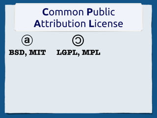 Common Public
      Attribution License
              ©
  ⓐ
BSD, MIT   LGPL, MPL
 