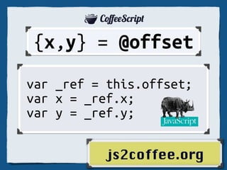 CoeeScript: HalfPart Noise
 JavaScript: Good the Only

  cs = (js) = js/2

           “Original JavaScript: 22k LOC.
           　Ported to CoﬀeeScript: 5k LOC.
           　{async, jsdom, zappa, optimist etc}++”
 Jeremy
Ashkenas
 