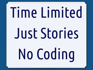 Time Limited
 Just Stories
  No Coding
 
