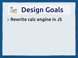 Design Goals
‣ Rewrite calc engine in JS
 