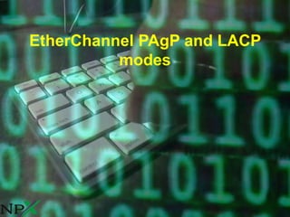 EtherChannel PAgP and LACP
modes
 