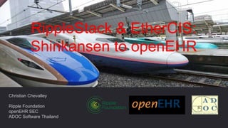 Christian Chevalley
Ripple Foundation
openEHR SEC
ADOC Software Thailand
RippleStack & EtherCIS:
Shinkansen to openEHR
 