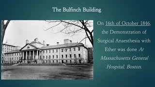 On 16th of October 1846,
the Demonstration of
Surgical Anaesthesia with
Ether was done At
Massachusetts General
Hospital, Boston.
The Bulfinch Building
 