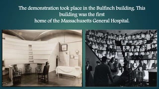 The demonstration took place in the Bulfinch building. This
building was the first
home of the Massachusetts General Hospital.
 