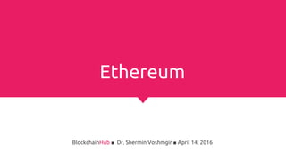 Ethereum
BlockchainHub ■ Dr. Shermin Voshmgir ■ April 14, 2017
 