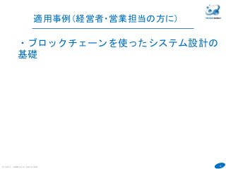 47
COPYRIGHT(C) TECHNOMOBILE ALL RIGHTS RESERVED.
６
・ブロックチェーンを使ったシステム設計の
基礎
適用事例（経営者・営業担当の方に）
 