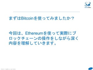 7
COPYRIGHT(C) TECHNOMOBILE ALL RIGHTS RESERVED.
６
まずはBitcoinを使ってみましたか？
今回は、Ethereumを使って実際にブ
ロックチェーンの操作をしながら深く
内容を理解していきます。
 