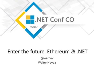 Enter the future. Ethereum & .NET
@warnov
Walter Novoa
 