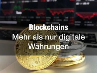 Blockchains 
Mehr als nur digitale
Währungen
 