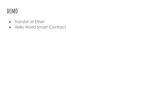 demo
● Transfer of Ether
● Hello World Smart Contract
 