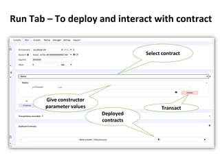 Run Tab – To deploy and interact with contract
Select contract
Give constructor
parameter values Transact
Deployed
contracts
 