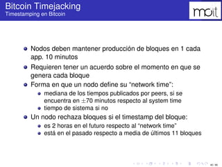 40 / 80
Bitcoin Timejacking
Timestamping en Bitcoin
Nodos deben mantener producción de bloques en 1 cada app. 10 minutos
R...