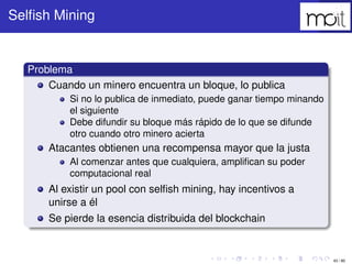 43 / 80
Selﬁsh Mining
Problema
Cuando un minero encuentra un bloque, lo publica
Si no lo publica de inmediato, puede ganar...