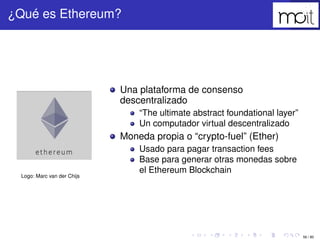 56 / 80
¿Qué es Ethereum?
Logo: Marc van der Chijs
Una plataforma de consenso descentralizado
“The ultimate abstract found...
