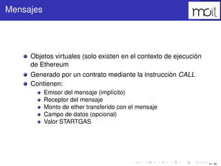61 / 80
Mensajes
Objetos virtuales (solo existen en el contexto de ejecución de Ethereum
Generado por un contrato mediante...