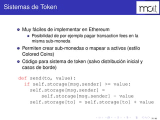 70 / 80
Sistemas de Token
Muy fáciles de implementar en Ethereum
Posibilidad de por ejemplo pagar transaction fees en la m...
