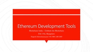 Ethereum Development Tools
Blockchain India – Unblock the Blockchain
Feb 17th, Bangalore
Nagesh Subrahmanyam (+91 9901 260 200)
 