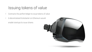• Contracts the perfect ledger to issue tokens of value
• A decentralized Kickstarter on Ethereum would
enable startups to issue shares
Issuing tokens of value
 