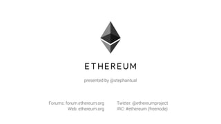 presented by @stephantual
Forums: forum.ethereum.org
Web: ethereum.org
Twitter: @ethereumproject
IRC: #ethereum (freenode)
 