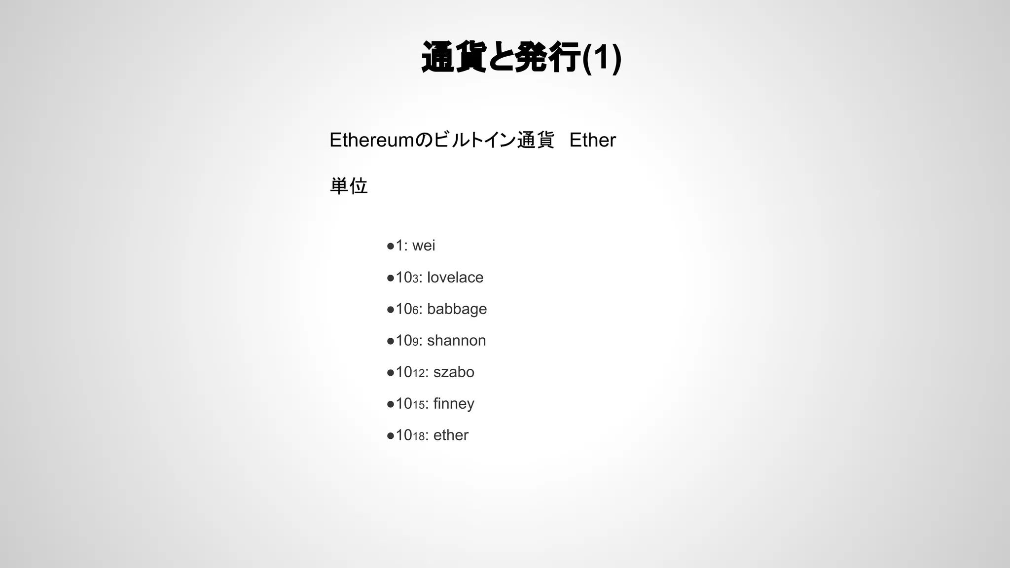 通貨と発行(1)
Ethereumのビルトイン通貨 Ether
単位
●1: wei
●103: lovelace
●106: babbage
●109: shannon
●1012: szabo
●1015: finney
●1018: ether
 