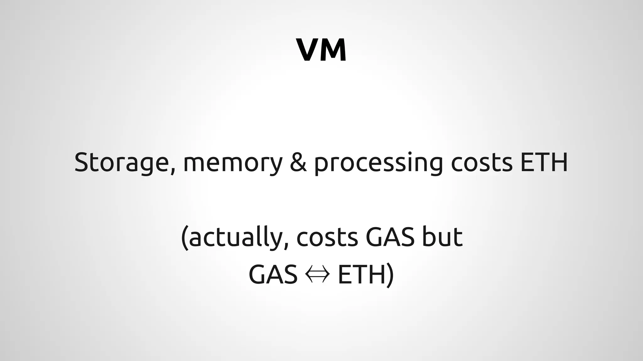 VM 
Storage, memory & processing costs ETH 
(actually, costs GAS but 
GAS ⇔ ETH) 
 