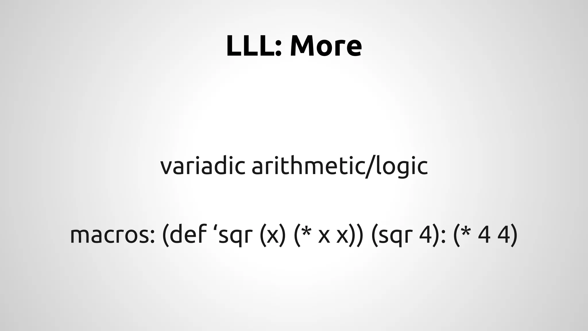 LLL: More 
variadic arithmetic/logic 
macros: (def ‘sqr (x) (* x x)) (sqr 4): (* 4 4) 
 