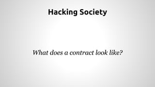 Hacking Society 
What does a contract look like? 
 