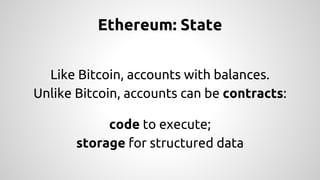 Ethereum: State 
Like Bitcoin, accounts with balances. 
Unlike Bitcoin, accounts can be contracts: 
code to execute; 
stor...
