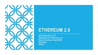 ETHEREUM 2.0
Why Ethereum 2.0?
Roadmap for Ethereum 2.0
New Consensus Algorithm
Sharding
Demo
 