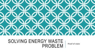 SOLVING ENERGY WASTE
PROBLEM
Proof of stake
 