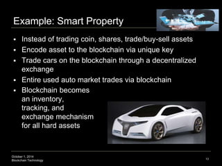 Example: Smart Property 
 Instead of trading coin, shares, trade/buy-sell assets 
 Encode asset to the blockchain via un...