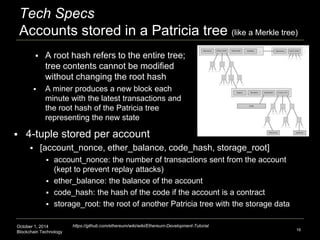 Tech Specs 
Accounts stored in a Patricia tree (like a Merkle tree) 
 A root hash refers to the entire tree; 
tree conten...