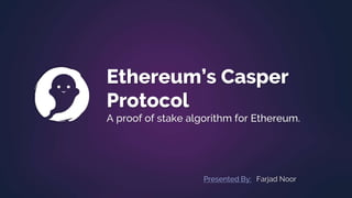 Ethereum’s Casper
Protocol
A proof of stake algorithm for Ethereum.
Presented By: Farjad Noor
 