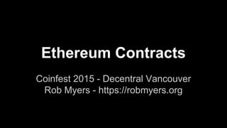 Ethereum Contracts
Coinfest 2015 - Decentral Vancouver
Rob Myers - https://robmyers.org
 