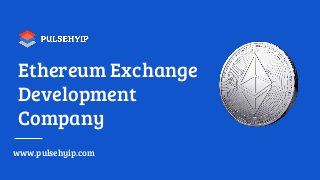 Ethereum Exchange
Development
Company
www.pulsehyip.com
 
