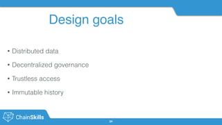 Design goals
24
• Distributed data
• Decentralized governance
• Trustless access
• Immutable history
 