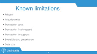 Known limitations
31
• Privacy
• Pseudonymity
• Transaction costs
• Transaction ﬁnality speed
• Transaction throughput
• Evolutivity and governance
• Data size
 