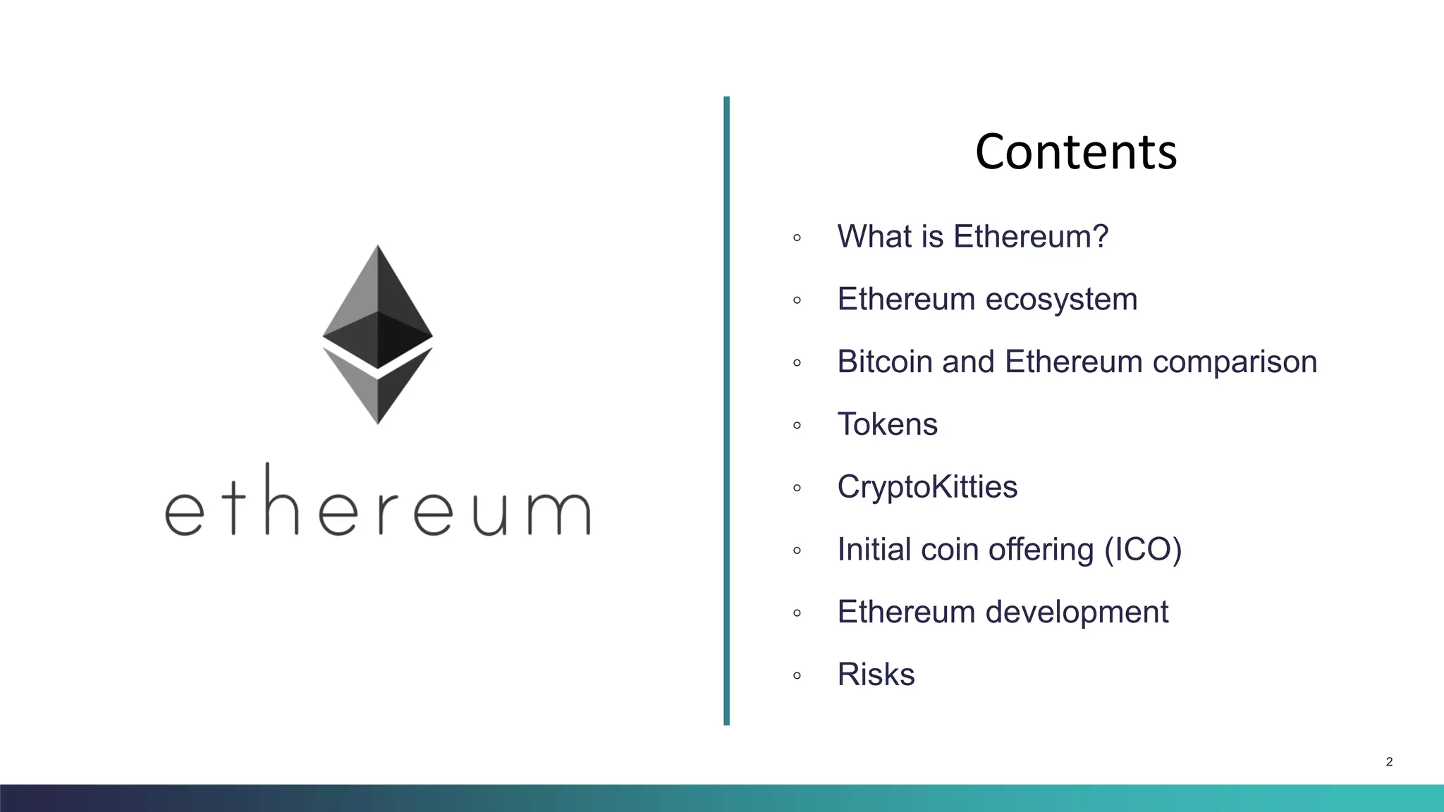 2
◦ What is Ethereum?
◦ Ethereum ecosystem
◦ Bitcoin and Ethereum comparison
◦ Tokens
◦ CryptoKitties
◦ Initial coin offering (ICO)
◦ Ethereum development
◦ Risks
Contents
 