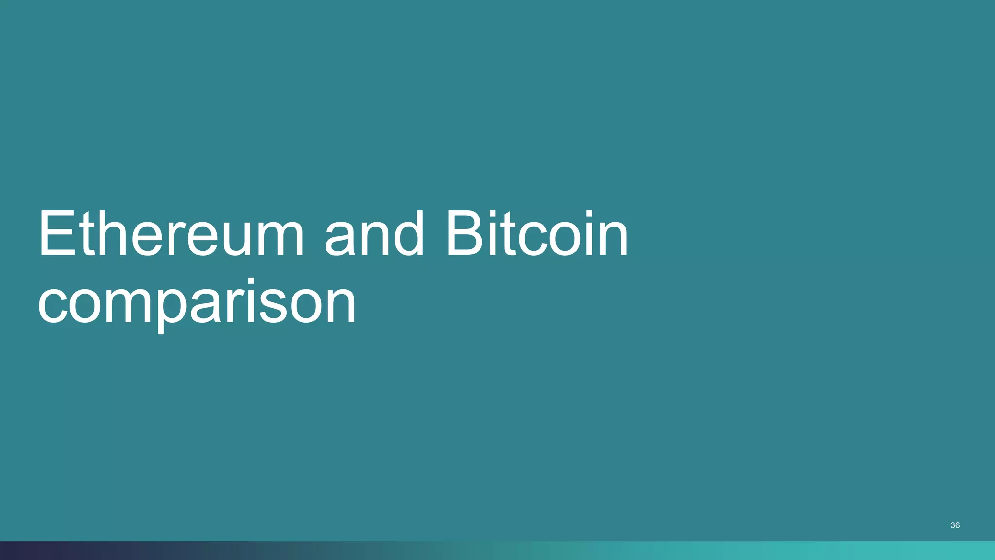 36
Ethereum and Bitcoin
comparison
 