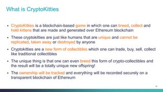 62
▪ CryptoKitties is a blockchain-based game in which one can breed, collect and
hold kittens that are made and generated...