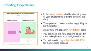 67
▪ In the siring section, start by choosing one
of your cryptokitties to be the sire (i.e. the
dad)
▪ Then you can choos...