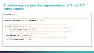93
The following is a simplified representation of “The DAO”
smart contract
contract DAO {
// This declares a state variab...