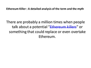 Ethereum Killer : A detailed analysis of the term and the myth
There are probably a million times when people
talk about a potential “Ethereum killers” or
something that could replace or even overtake
Ethereum.
 