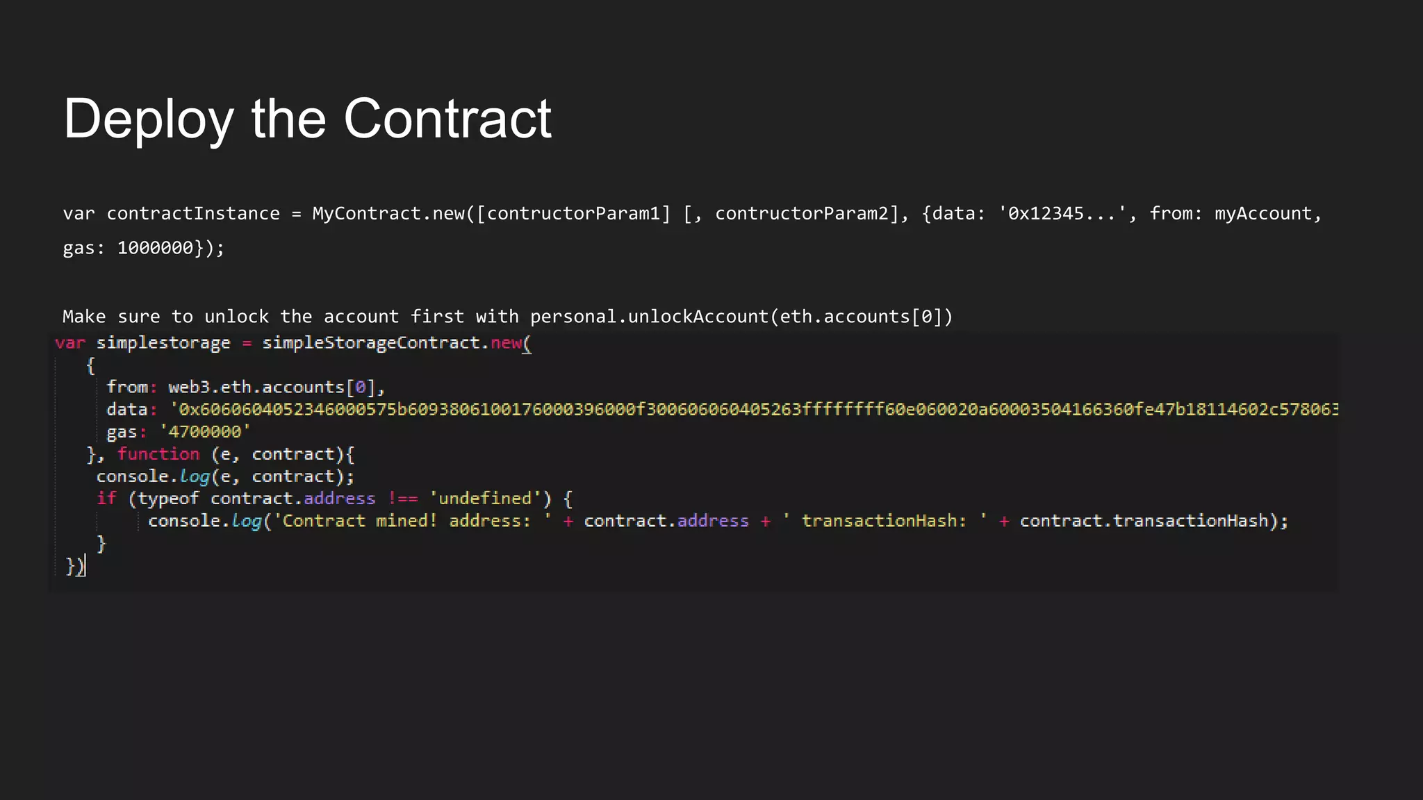 Deploy the Contract
var contractInstance = MyContract.new([contructorParam1] [, contructorParam2], {data: '0x12345...', from: myAccount,
gas: 1000000});
Make sure to unlock the account first with personal.unlockAccount(eth.accounts[0])
 
