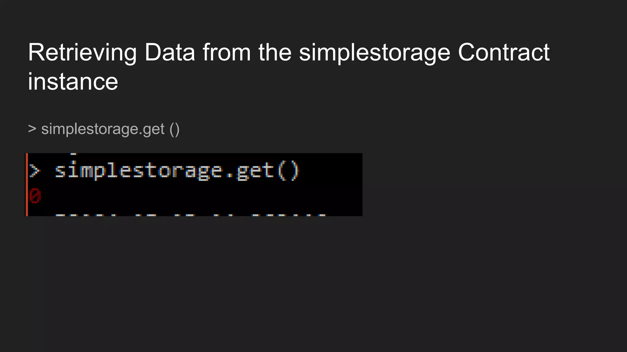 Retrieving Data from the simplestorage Contract
instance
> simplestorage.get ()
 