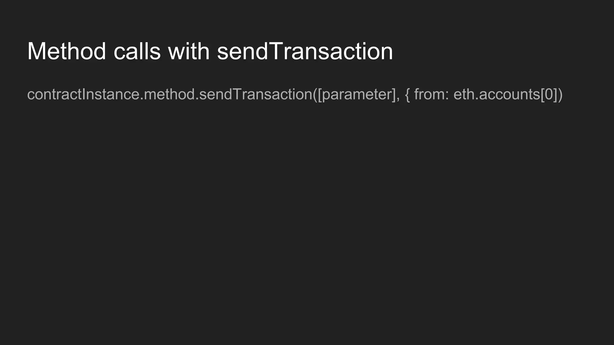 Method calls with sendTransaction
contractInstance.method.sendTransaction([parameter], { from: eth.accounts[0])
 