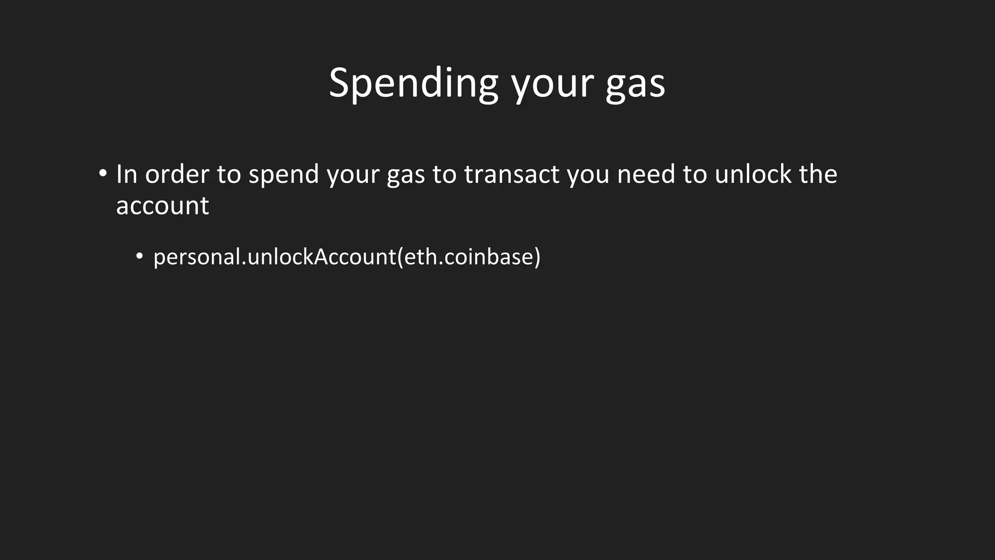 Spending your gas
• In order to spend your gas to transact you need to unlock the
account
• personal.unlockAccount(eth.coinbase)
 