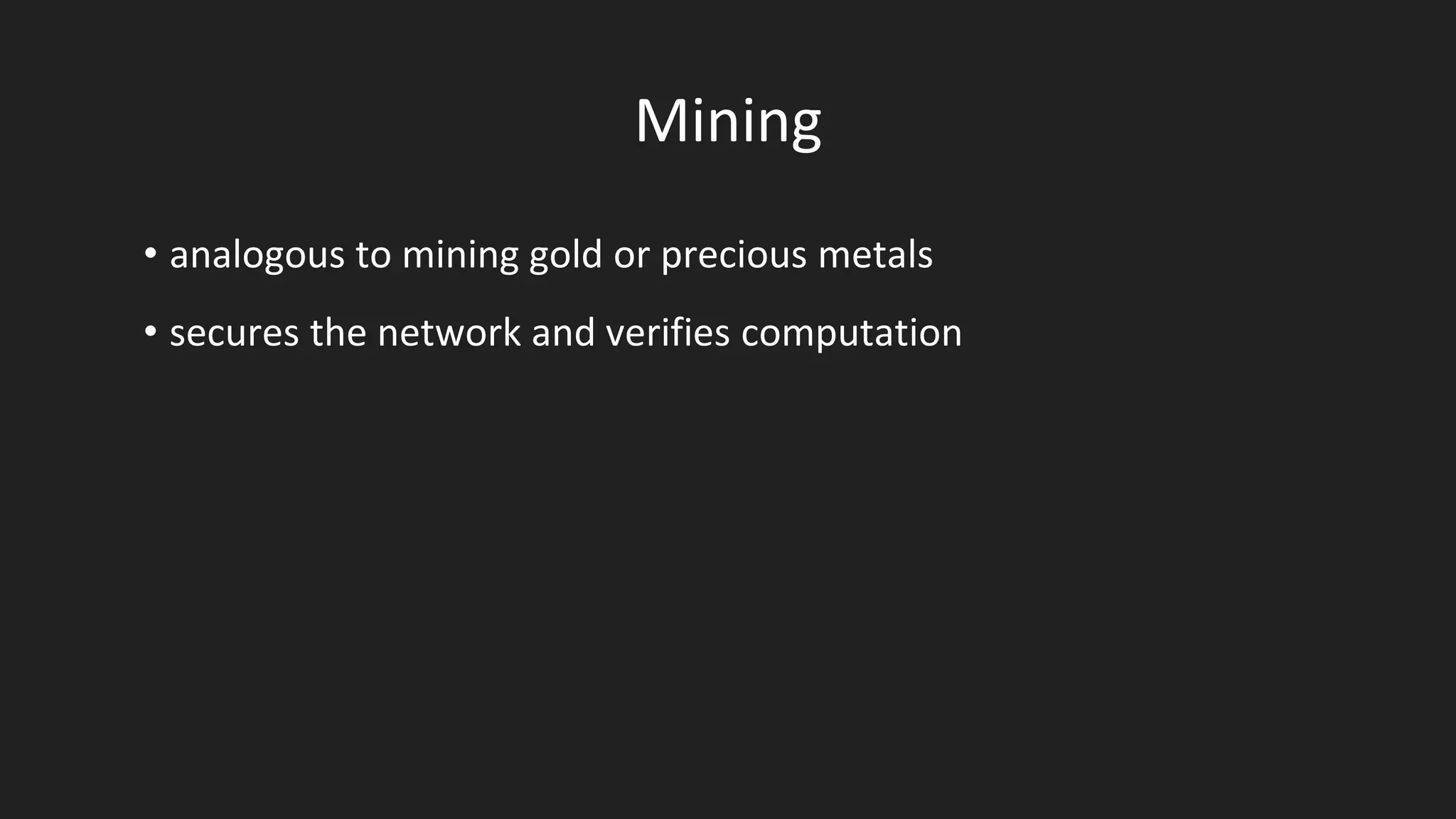 Mining
• analogous to mining gold or precious metals
• secures the network and verifies computation
 