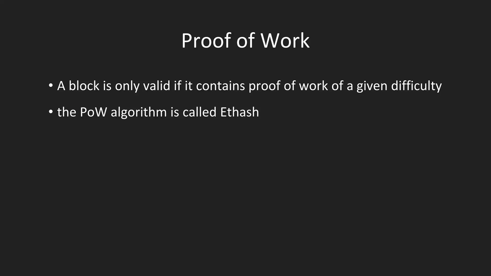 Proof of Work
• A block is only valid if it contains proof of work of a given difficulty
• the PoW algorithm is called Ethash
 
