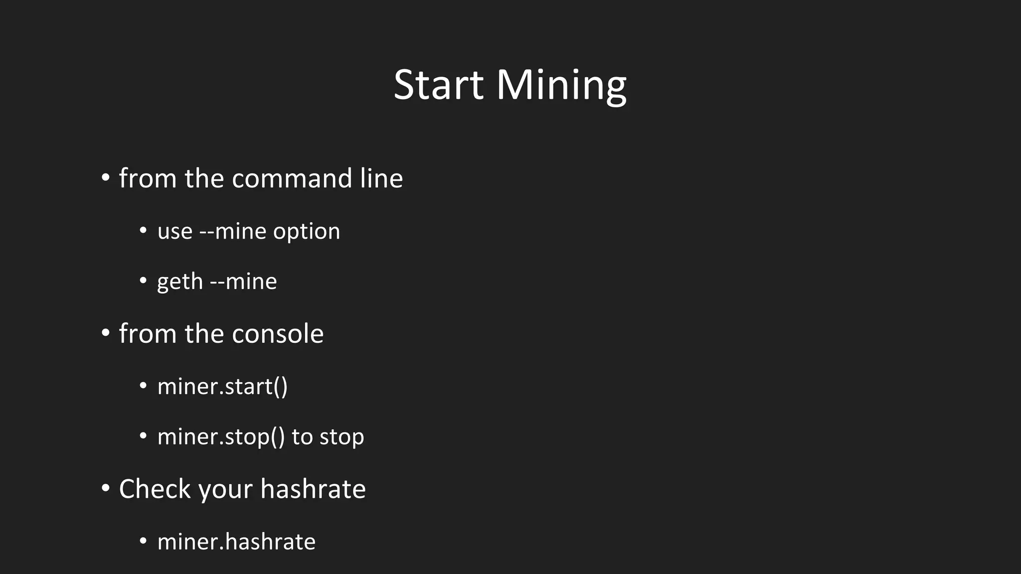 Start Mining
• from the command line
• use --mine option
• geth --mine
• from the console
• miner.start()
• miner.stop() to stop
• Check your hashrate
• miner.hashrate
 